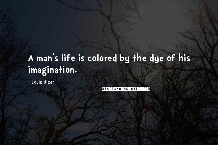 Louis Nizer Quotes: A man's life is colored by the dye of his imagination.