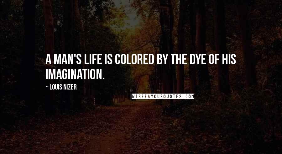 Louis Nizer Quotes: A man's life is colored by the dye of his imagination.