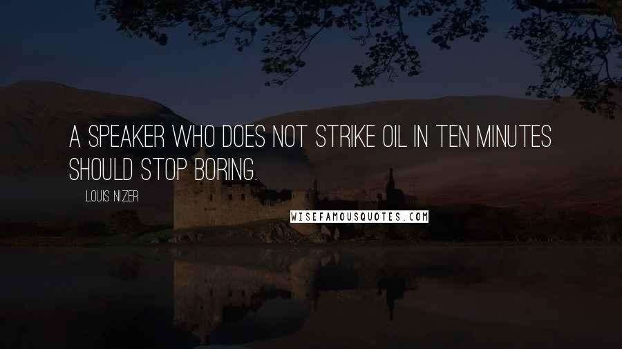 Louis Nizer Quotes: A speaker who does not strike oil in ten minutes should stop boring.