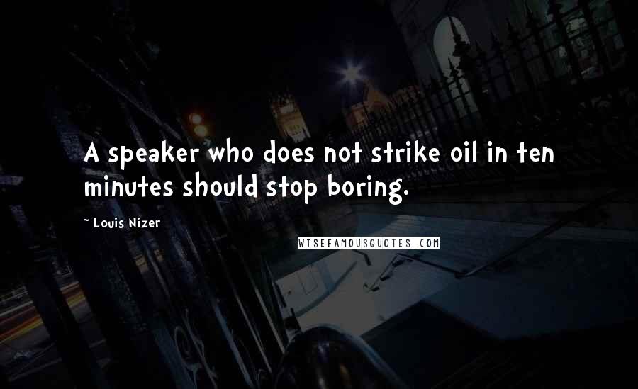 Louis Nizer Quotes: A speaker who does not strike oil in ten minutes should stop boring.