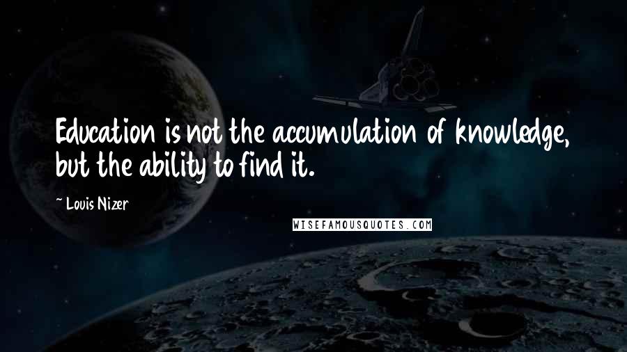 Louis Nizer Quotes: Education is not the accumulation of knowledge, but the ability to find it.