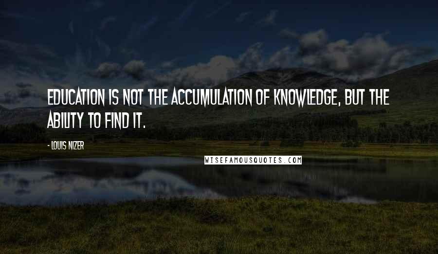 Louis Nizer Quotes: Education is not the accumulation of knowledge, but the ability to find it.