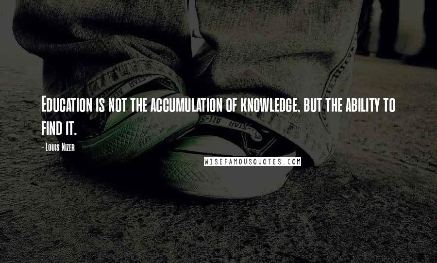 Louis Nizer Quotes: Education is not the accumulation of knowledge, but the ability to find it.