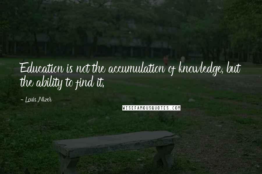 Louis Nizer Quotes: Education is not the accumulation of knowledge, but the ability to find it.