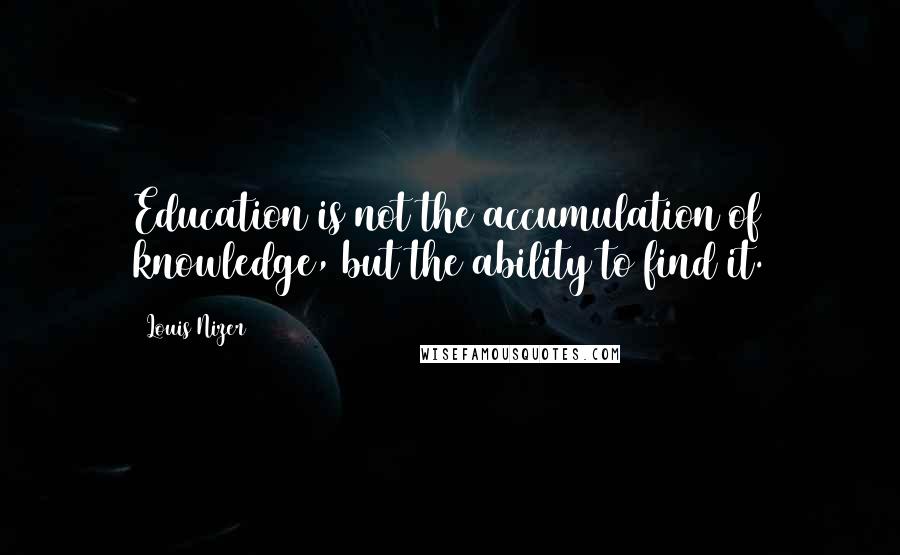 Louis Nizer Quotes: Education is not the accumulation of knowledge, but the ability to find it.