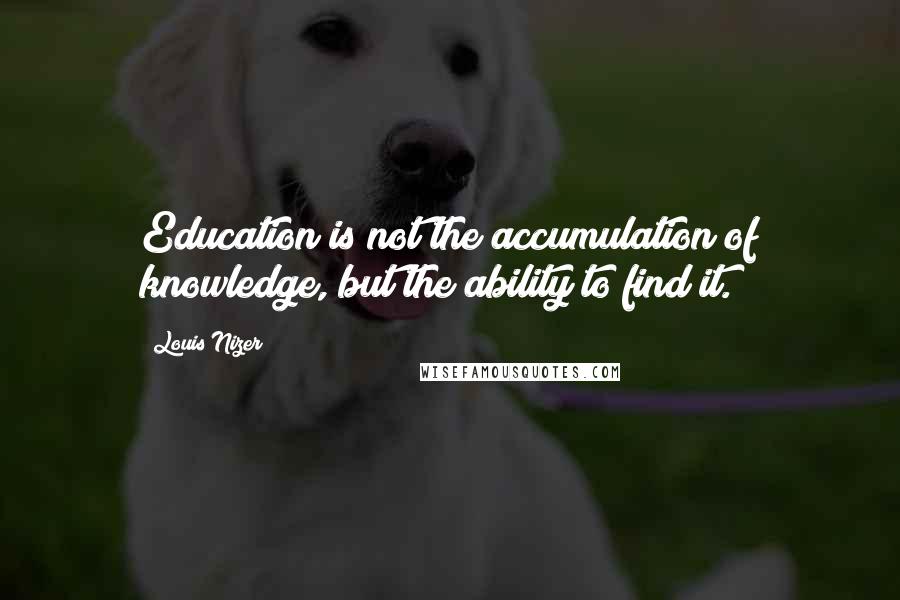 Louis Nizer Quotes: Education is not the accumulation of knowledge, but the ability to find it.