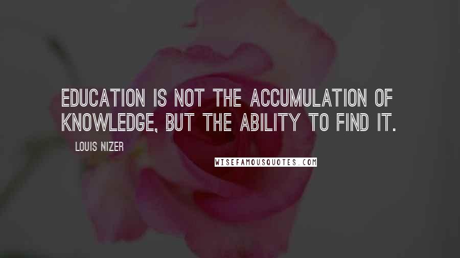 Louis Nizer Quotes: Education is not the accumulation of knowledge, but the ability to find it.