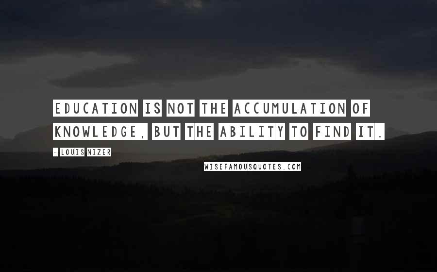 Louis Nizer Quotes: Education is not the accumulation of knowledge, but the ability to find it.