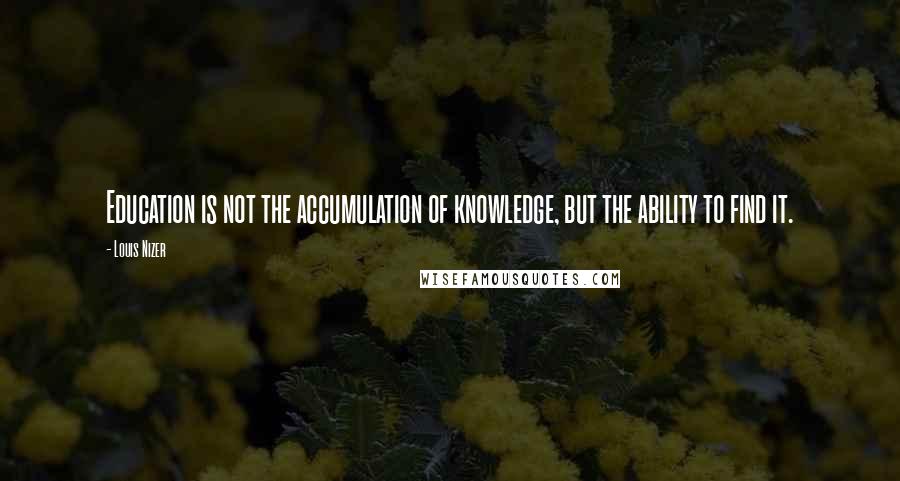 Louis Nizer Quotes: Education is not the accumulation of knowledge, but the ability to find it.