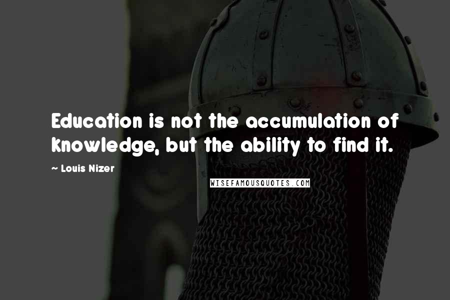 Louis Nizer Quotes: Education is not the accumulation of knowledge, but the ability to find it.