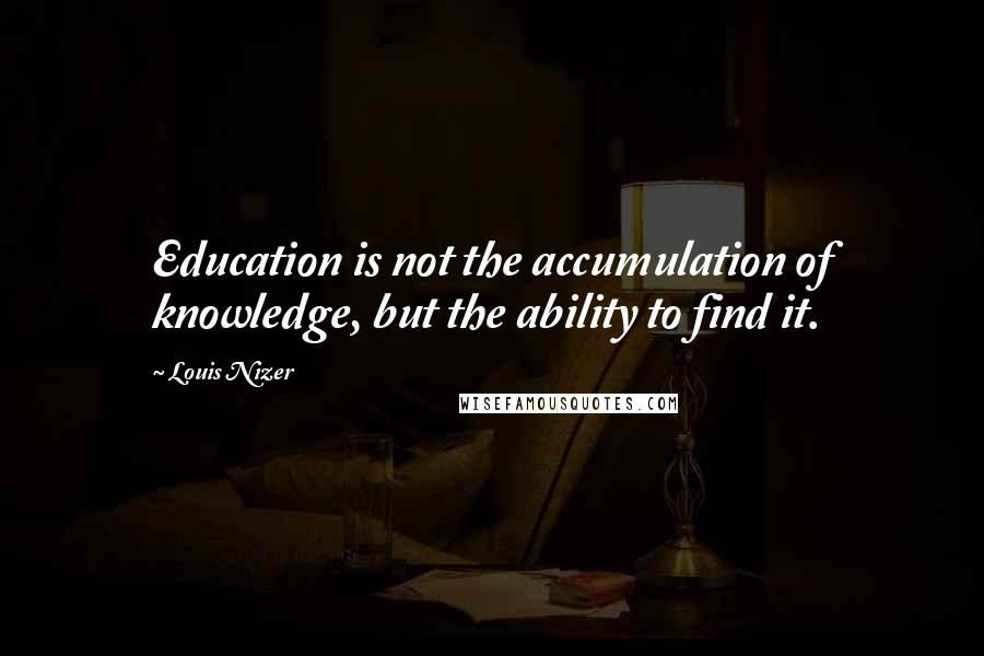 Louis Nizer Quotes: Education is not the accumulation of knowledge, but the ability to find it.