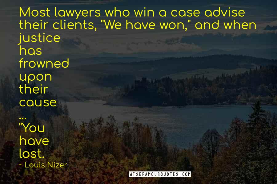 Louis Nizer Quotes: Most lawyers who win a case advise their clients, "We have won," and when justice has frowned upon their cause ... "You have lost.