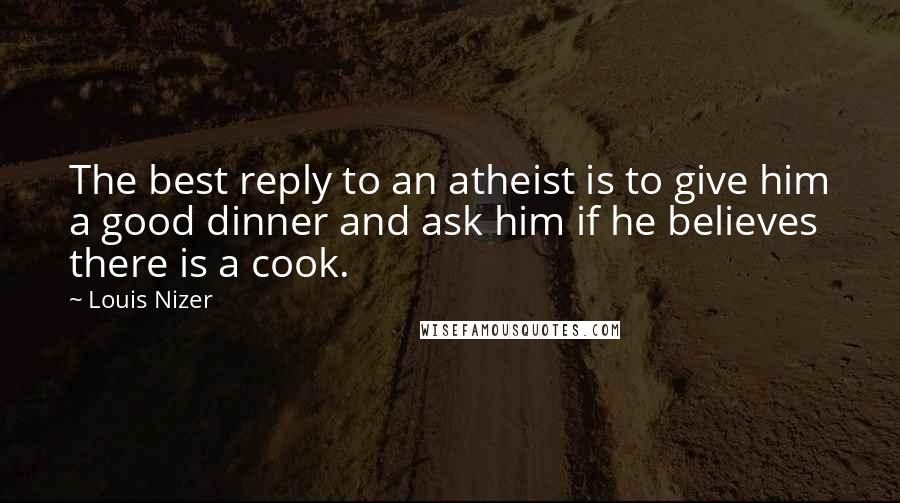 Louis Nizer Quotes: The best reply to an atheist is to give him a good dinner and ask him if he believes there is a cook.