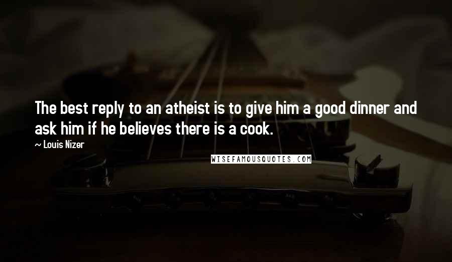 Louis Nizer Quotes: The best reply to an atheist is to give him a good dinner and ask him if he believes there is a cook.