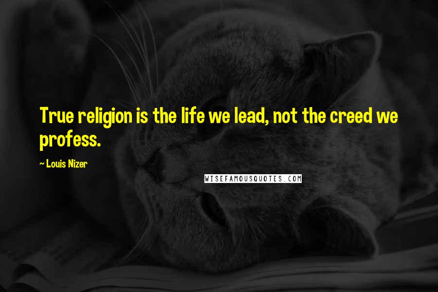 Louis Nizer Quotes: True religion is the life we lead, not the creed we profess.