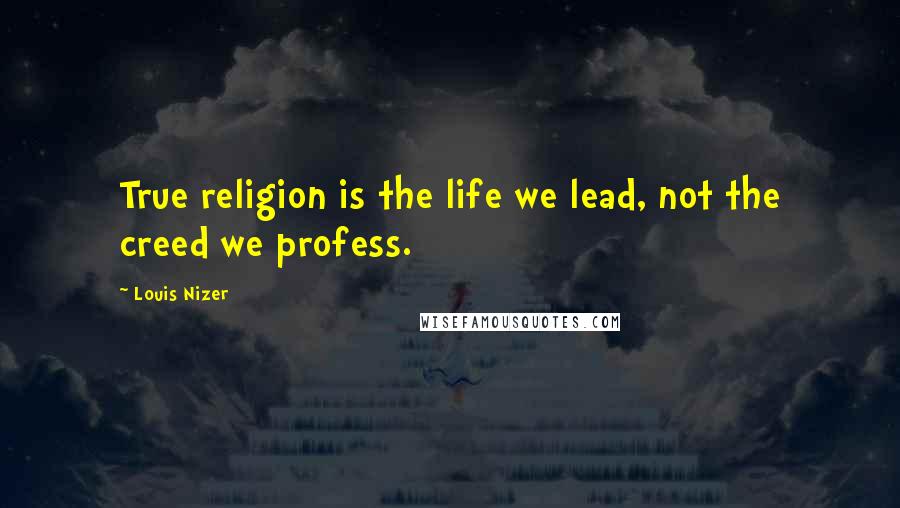 Louis Nizer Quotes: True religion is the life we lead, not the creed we profess.