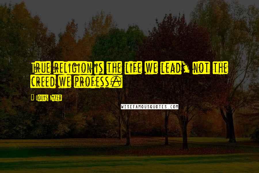 Louis Nizer Quotes: True religion is the life we lead, not the creed we profess.