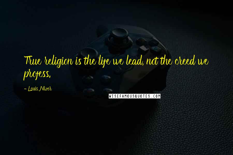 Louis Nizer Quotes: True religion is the life we lead, not the creed we profess.