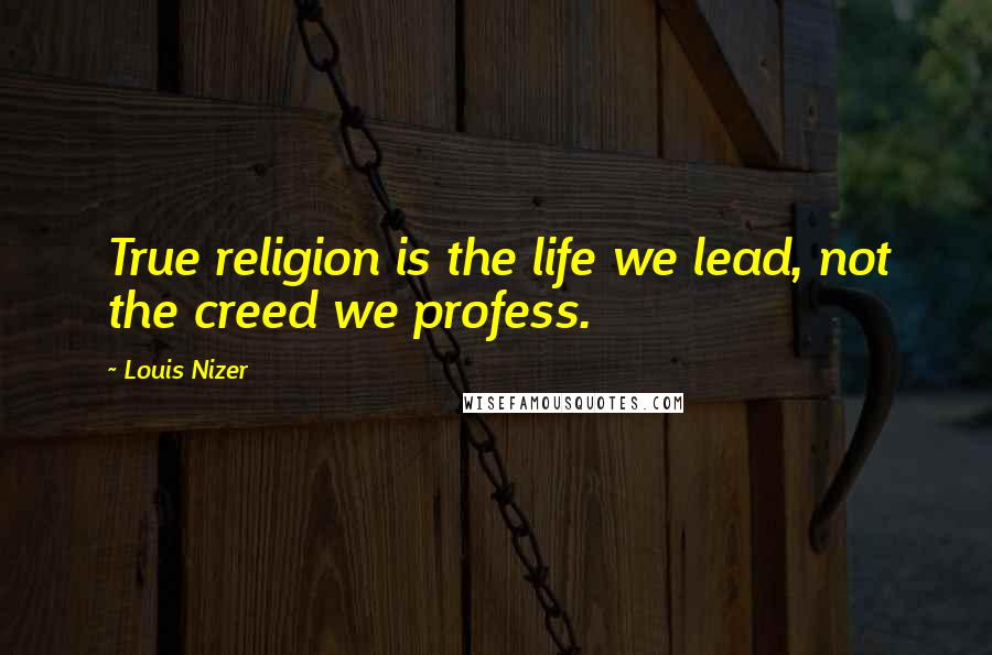 Louis Nizer Quotes: True religion is the life we lead, not the creed we profess.