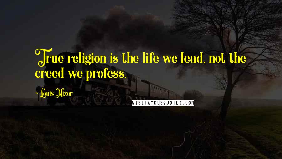 Louis Nizer Quotes: True religion is the life we lead, not the creed we profess.