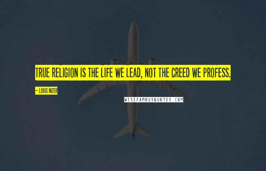 Louis Nizer Quotes: True religion is the life we lead, not the creed we profess.