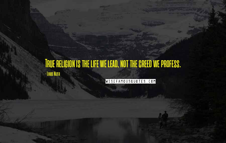 Louis Nizer Quotes: True religion is the life we lead, not the creed we profess.