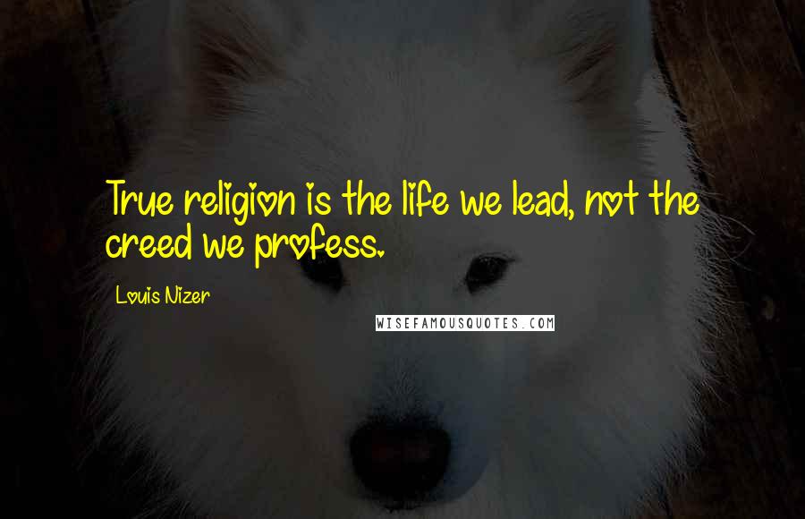 Louis Nizer Quotes: True religion is the life we lead, not the creed we profess.