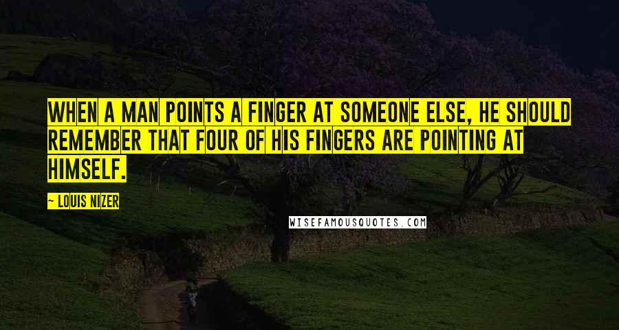 Louis Nizer Quotes: When a man points a finger at someone else, he should remember that four of his fingers are pointing at himself.