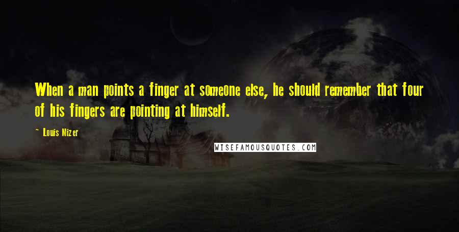 Louis Nizer Quotes: When a man points a finger at someone else, he should remember that four of his fingers are pointing at himself.