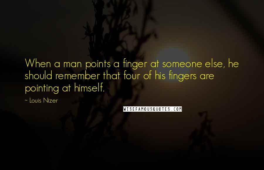 Louis Nizer Quotes: When a man points a finger at someone else, he should remember that four of his fingers are pointing at himself.