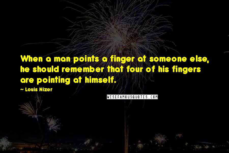 Louis Nizer Quotes: When a man points a finger at someone else, he should remember that four of his fingers are pointing at himself.