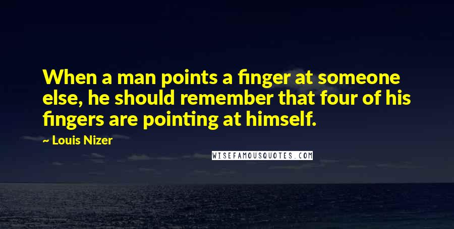 Louis Nizer Quotes: When a man points a finger at someone else, he should remember that four of his fingers are pointing at himself.