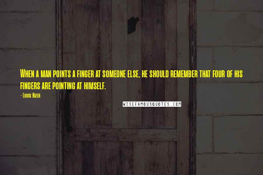 Louis Nizer Quotes: When a man points a finger at someone else, he should remember that four of his fingers are pointing at himself.