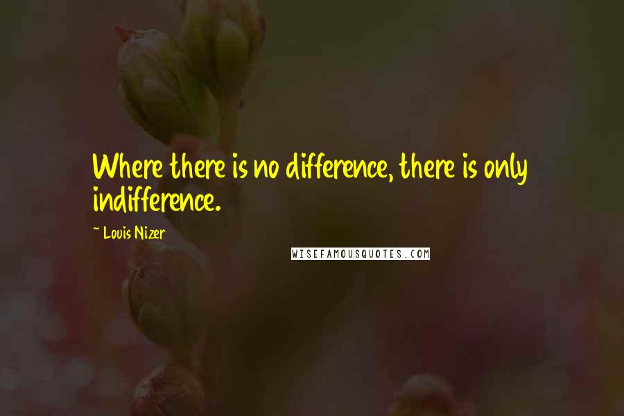 Louis Nizer Quotes: Where there is no difference, there is only indifference.