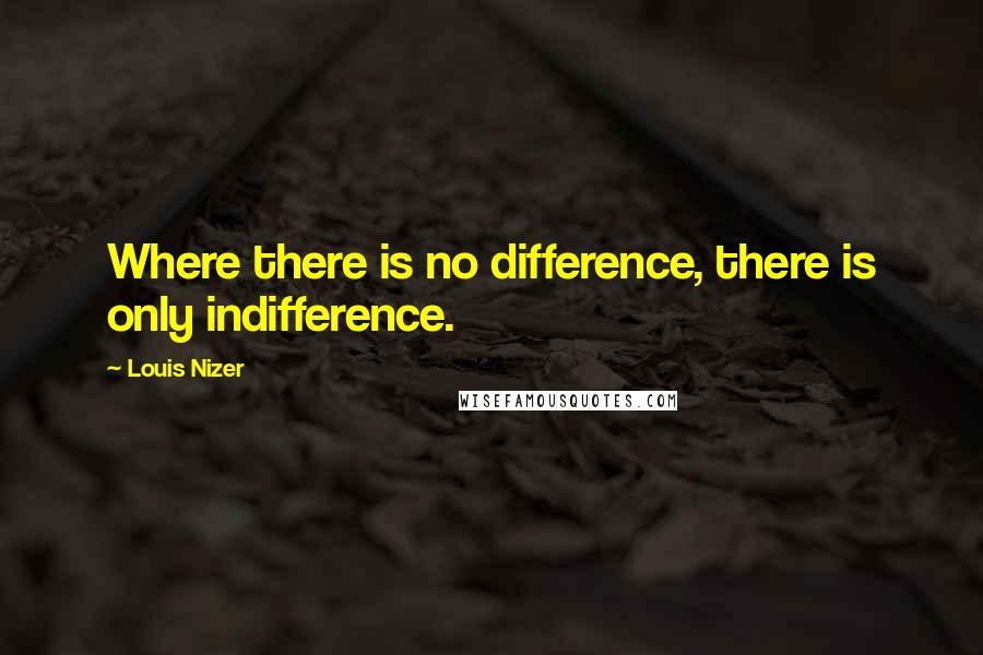 Louis Nizer Quotes: Where there is no difference, there is only indifference.