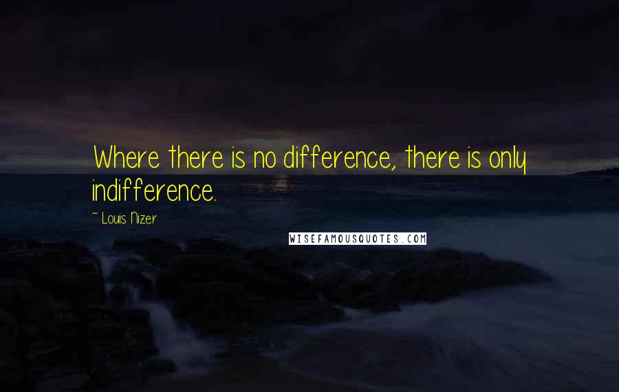 Louis Nizer Quotes: Where there is no difference, there is only indifference.