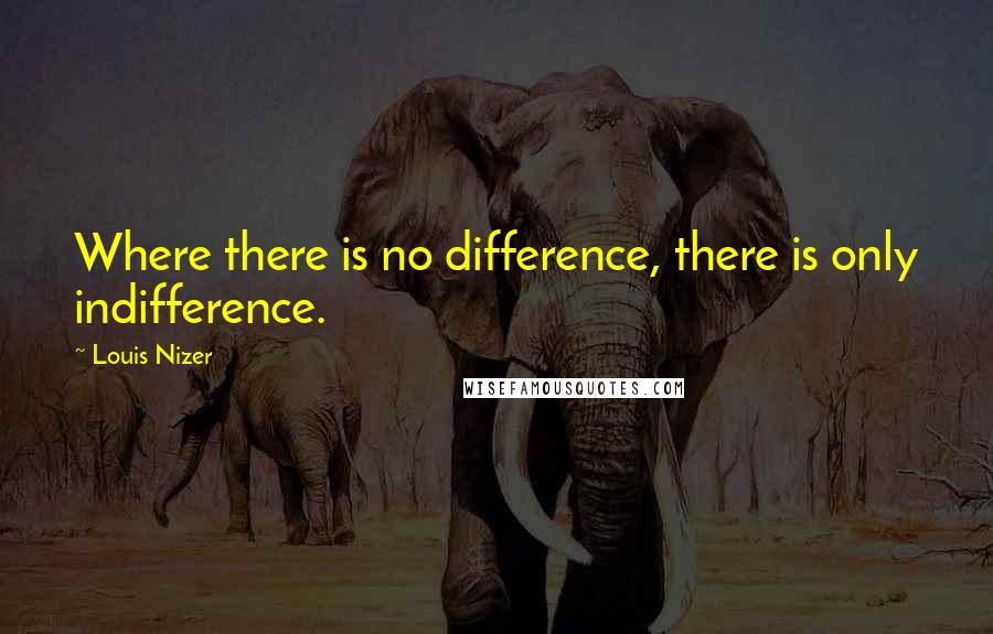 Louis Nizer Quotes: Where there is no difference, there is only indifference.