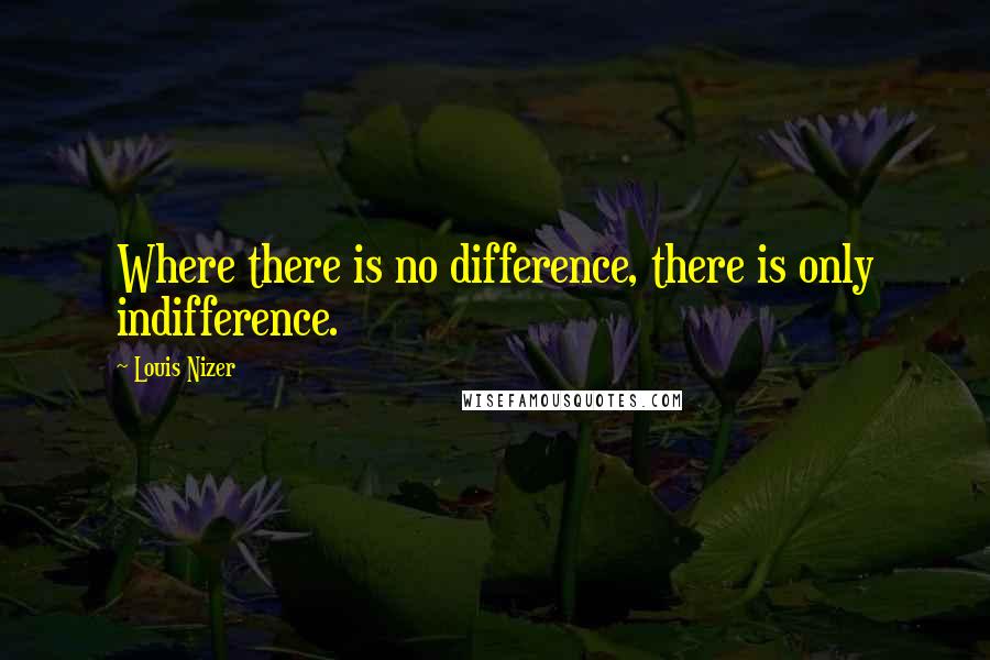 Louis Nizer Quotes: Where there is no difference, there is only indifference.