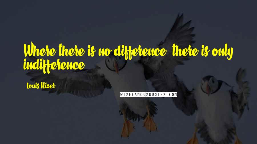 Louis Nizer Quotes: Where there is no difference, there is only indifference.