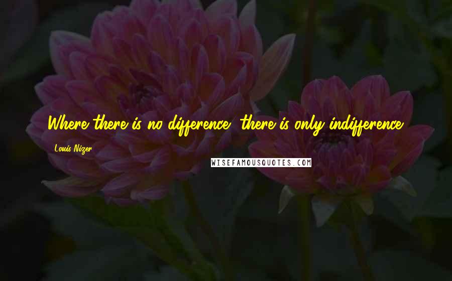 Louis Nizer Quotes: Where there is no difference, there is only indifference.