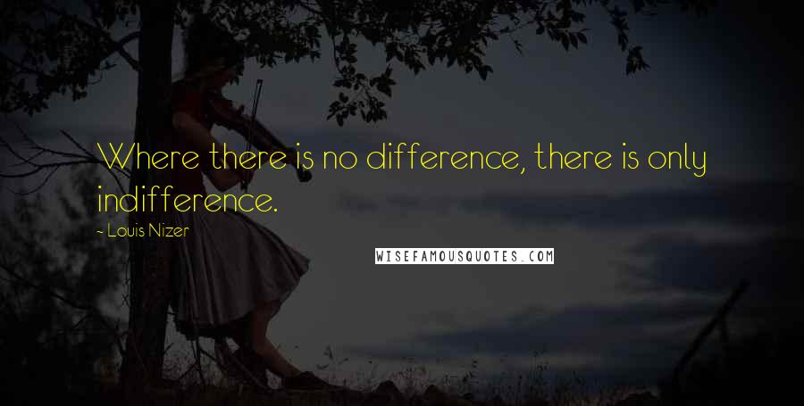 Louis Nizer Quotes: Where there is no difference, there is only indifference.