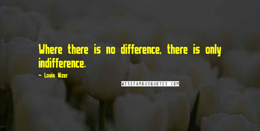 Louis Nizer Quotes: Where there is no difference, there is only indifference.