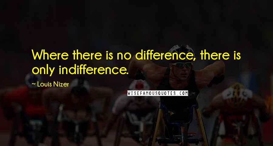 Louis Nizer Quotes: Where there is no difference, there is only indifference.