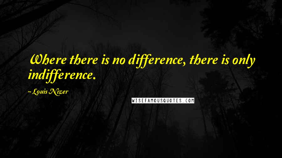 Louis Nizer Quotes: Where there is no difference, there is only indifference.