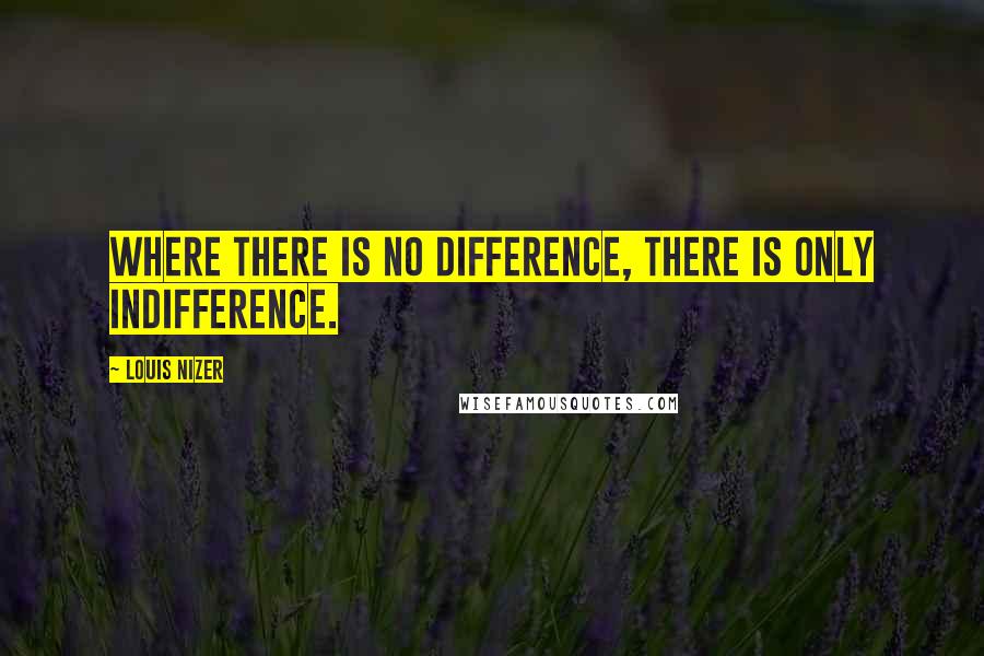 Louis Nizer Quotes: Where there is no difference, there is only indifference.