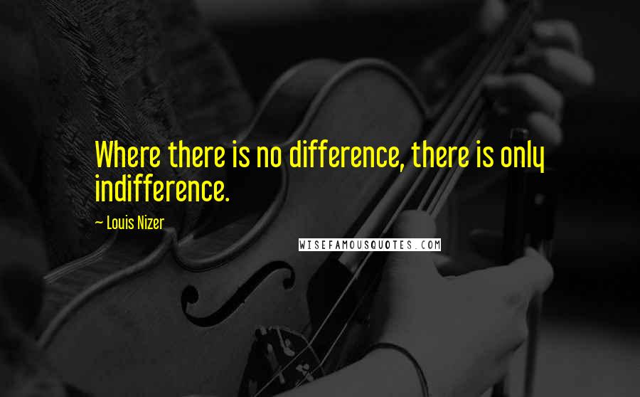 Louis Nizer Quotes: Where there is no difference, there is only indifference.