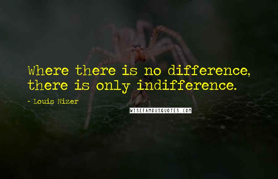 Louis Nizer Quotes: Where there is no difference, there is only indifference.