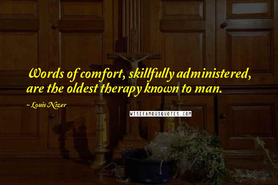 Louis Nizer Quotes: Words of comfort, skillfully administered, are the oldest therapy known to man.