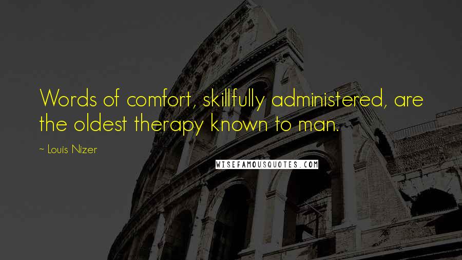 Louis Nizer Quotes: Words of comfort, skillfully administered, are the oldest therapy known to man.