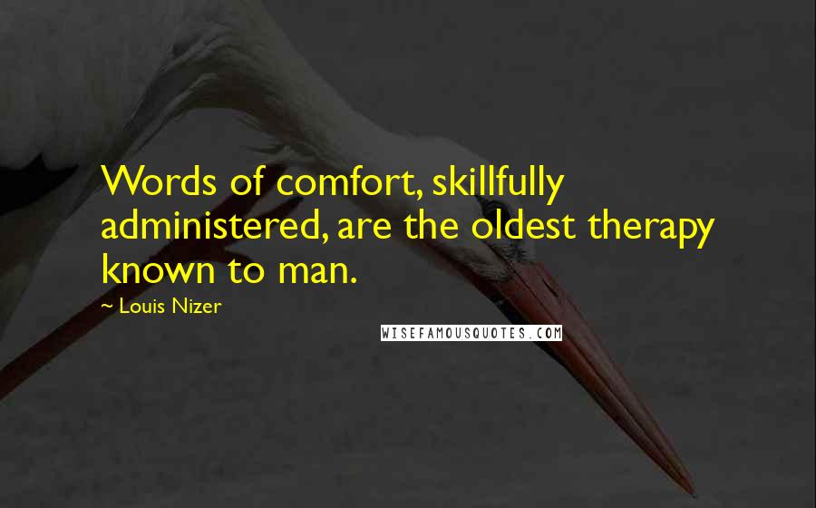 Louis Nizer Quotes: Words of comfort, skillfully administered, are the oldest therapy known to man.